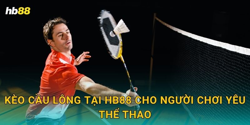 Cầu lông hấp dẫn – Tỷ lệ cược cực ưu đãi tại Hb88 2 Kèo Cầu lông tại Hb88 cho người chơi yêu thể thao