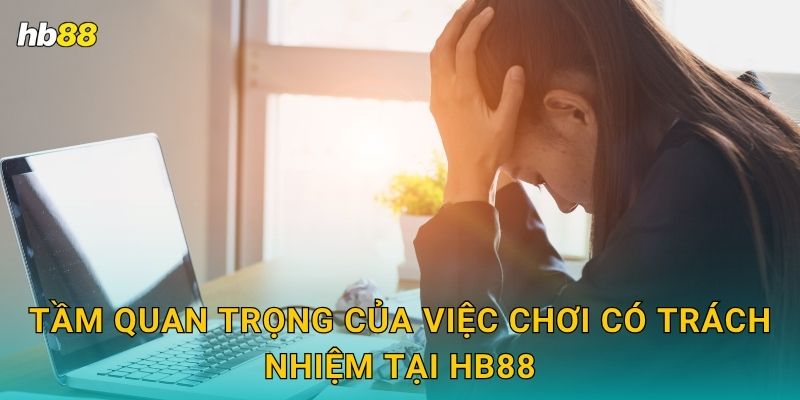 Chơi có trách nhiệm – Giải trí lành mạnh tại Hb88 1 Tầm quan trọng của việc chơi có trách nhiệm tại Hb88