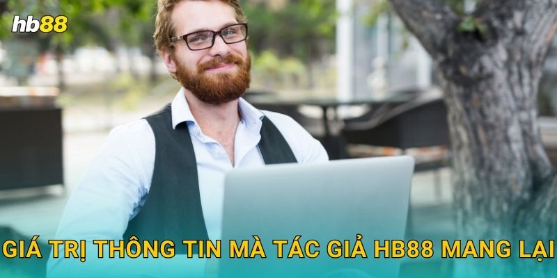 Tác giả nội dung chuyên sâu – Kiến thức chuẩn xác tại Hb88 2 Giá trị thông tin mà tác giả Hb88 mang lại