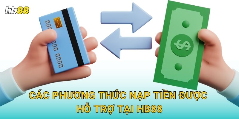 Nạp tiền siêu tốc – Giao dịch an toàn tuyệt đối tại Hb88 2 Các phương thức nạp tiền được hỗ trợ tại Hb88