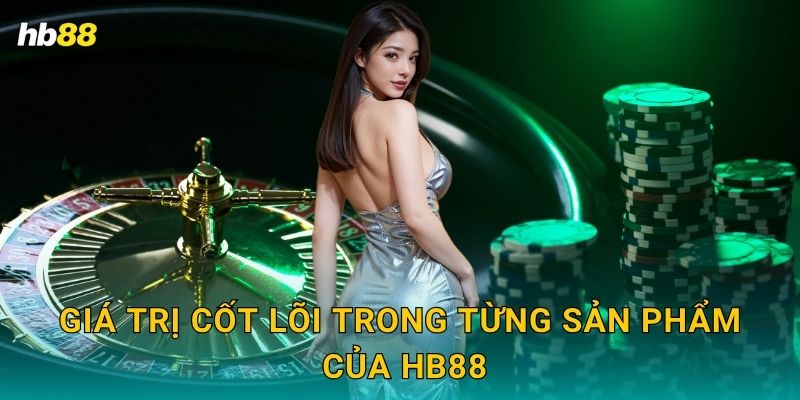 Giới Thiệu Hb88 - Hành Trình Phát Triển Và Uy Tín Vượt Trội 2 Giá trị cốt lõi trong từng sản phẩm của Hb88