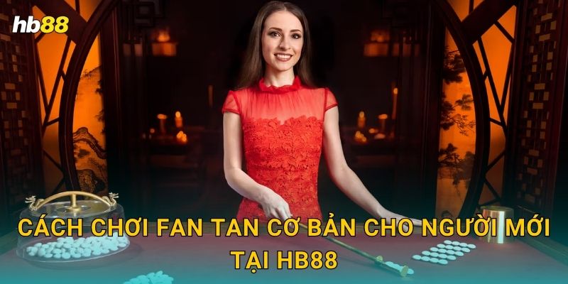 Fan Tan tinh tế – Trò cổ Trung Hoa hấp dẫn tại Hb88 2 Cách chơi Fan Tan cơ bản cho người mới tại Hb88