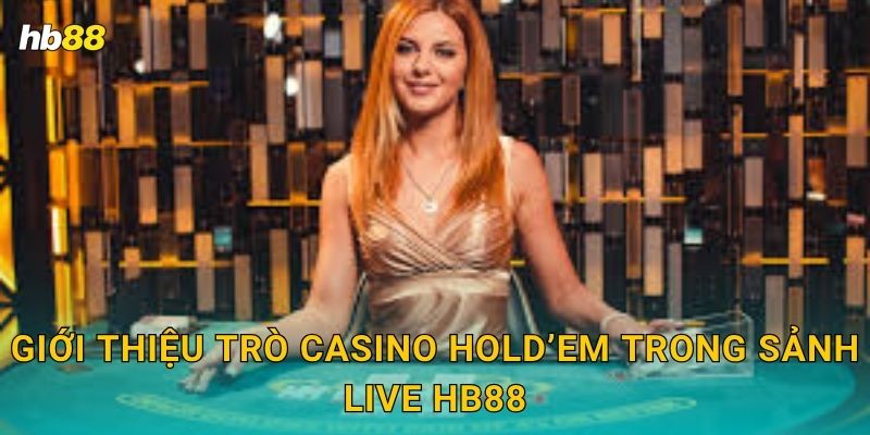 Casino Hold’em: Chiến thuật đỉnh cao – Cược thông minh tại Hb88 2 Giới thiệu trò Casino Hold’em trong sảnh live Hb88